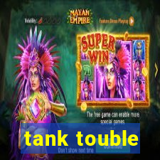 tank touble