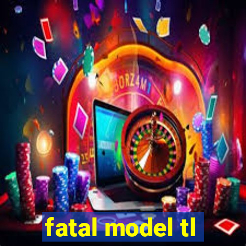 fatal model tl