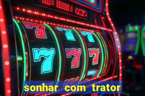 sonhar com trator que bicho jogar