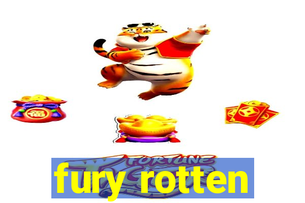 fury rotten