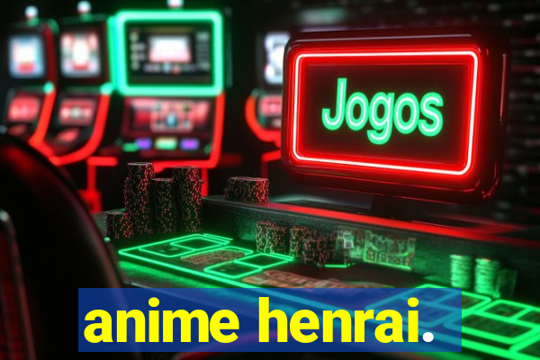 anime henrai.