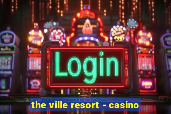 the ville resort - casino