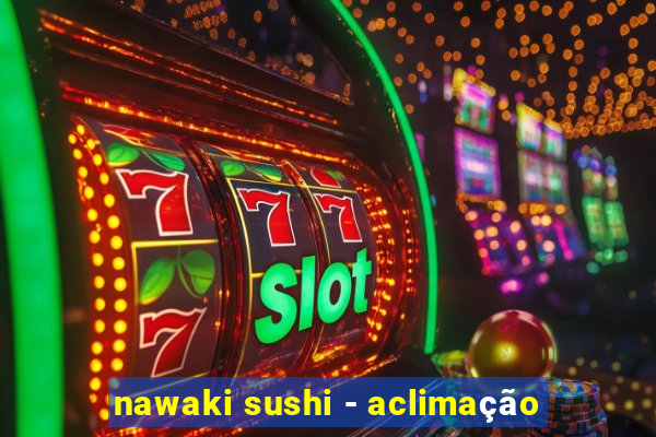 nawaki sushi - aclimação