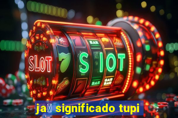 ja煤 significado tupi