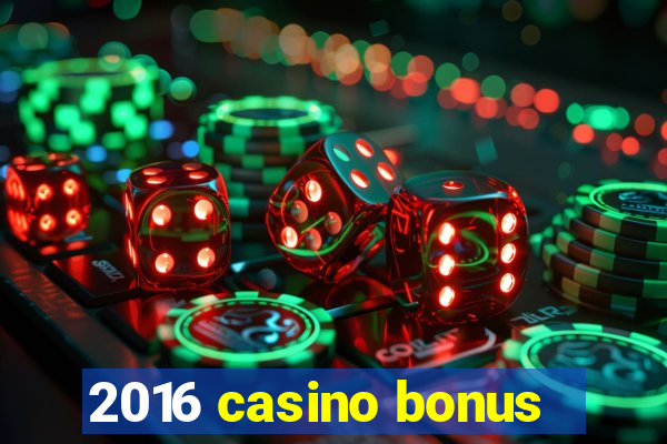 2016 casino bonus