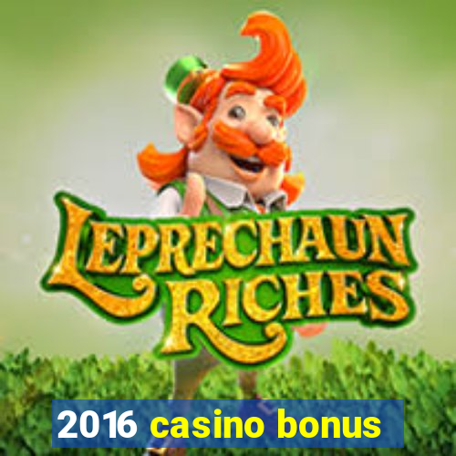 2016 casino bonus