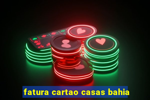 fatura cartao casas bahia