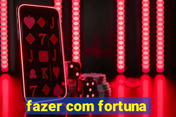 fazer com fortuna