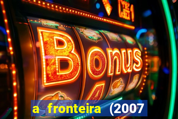 a fronteira (2007 filme completo download)