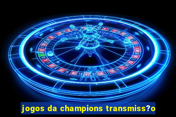 jogos da champions transmiss?o