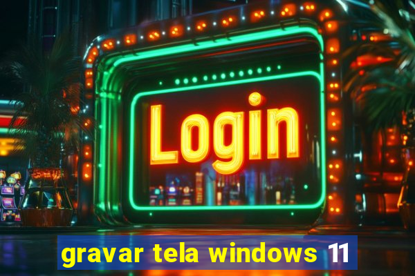 gravar tela windows 11