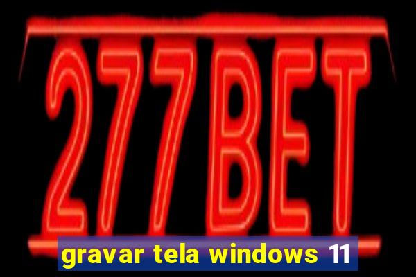 gravar tela windows 11