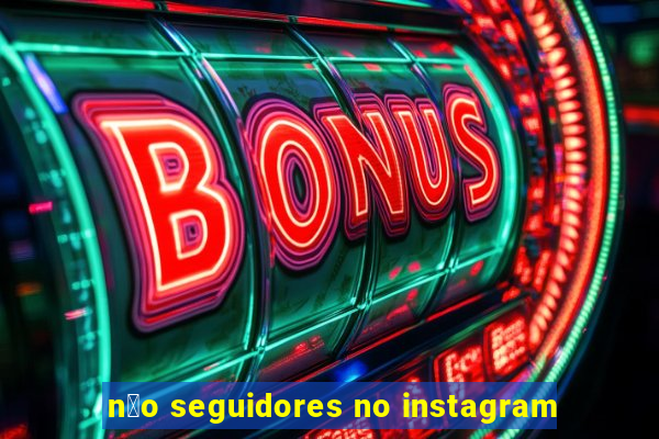 n茫o seguidores no instagram