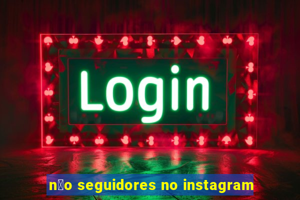 n茫o seguidores no instagram