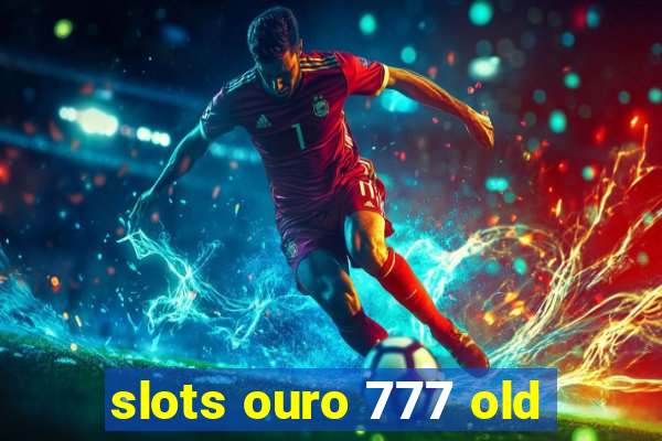 slots ouro 777 old