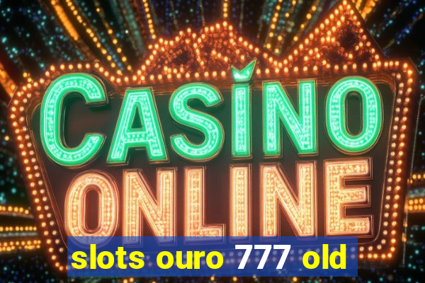 slots ouro 777 old