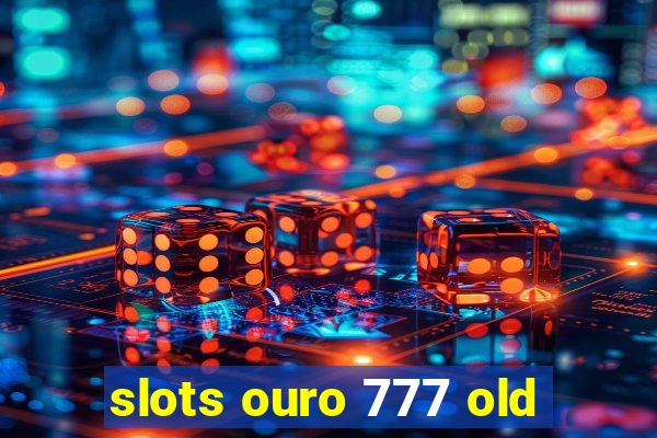 slots ouro 777 old