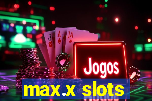 max.x slots