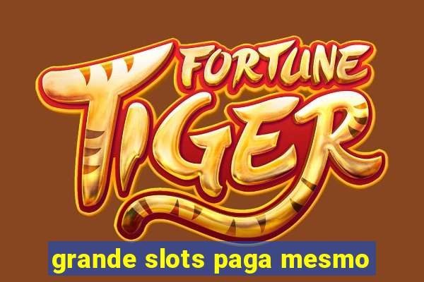 grande slots paga mesmo