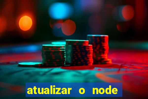 atualizar o node no windows