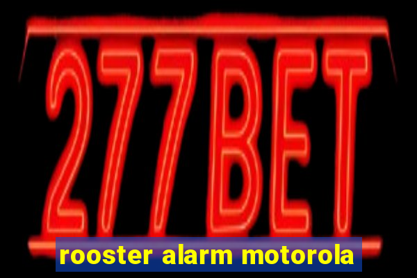 rooster alarm motorola