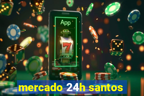 mercado 24h santos