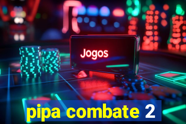 pipa combate 2