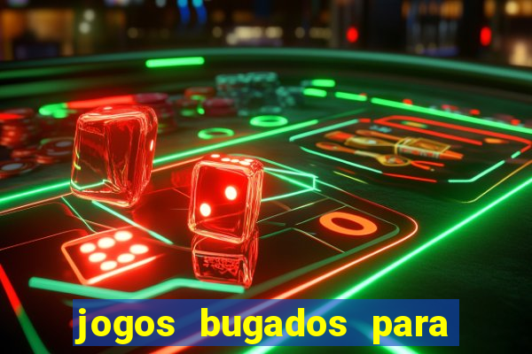 jogos bugados para ganhar dinheiro