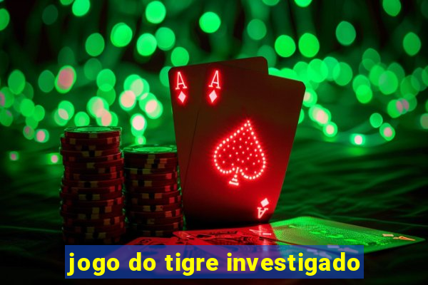 jogo do tigre investigado