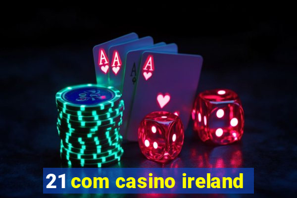 21 com casino ireland