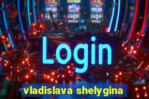 vladislava shelygina