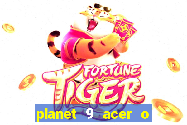 planet 9 acer o que é