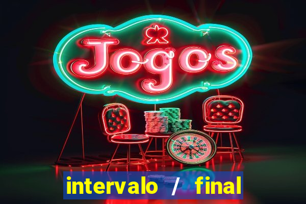 intervalo / final do jogo