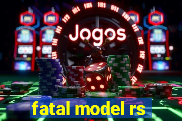 fatal model rs