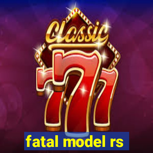 fatal model rs