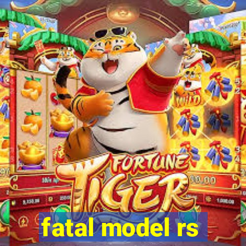 fatal model rs