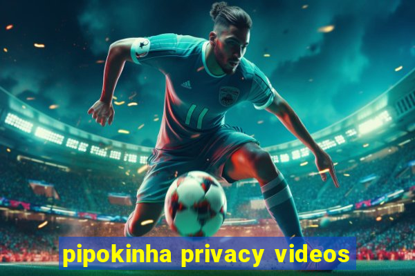 pipokinha privacy videos