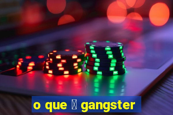 o que 茅 gangster