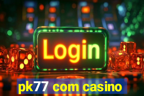 pk77 com casino