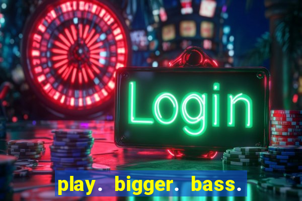 play. bigger. bass. bonanza. slots.