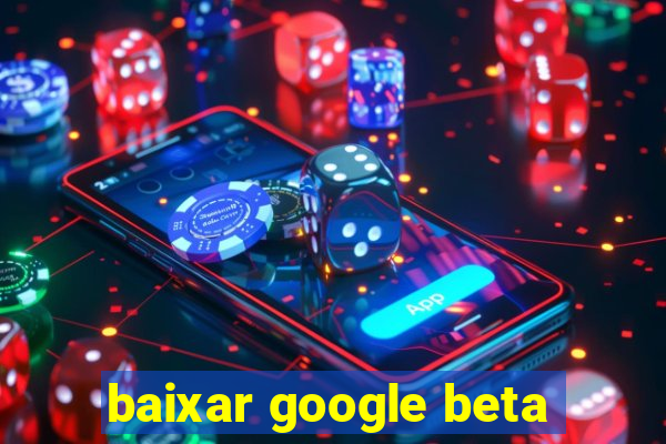 baixar google beta