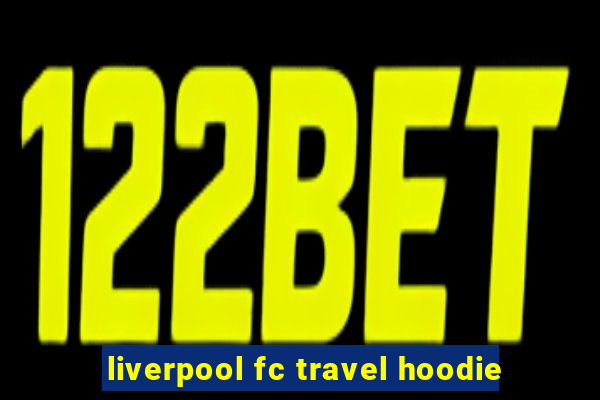 liverpool fc travel hoodie