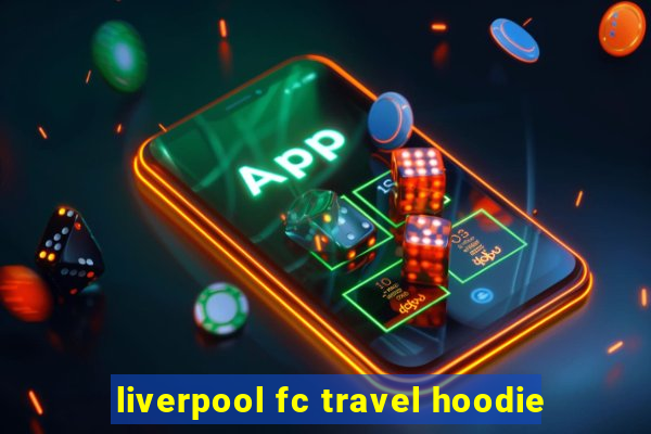 liverpool fc travel hoodie