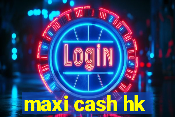 maxi cash hk