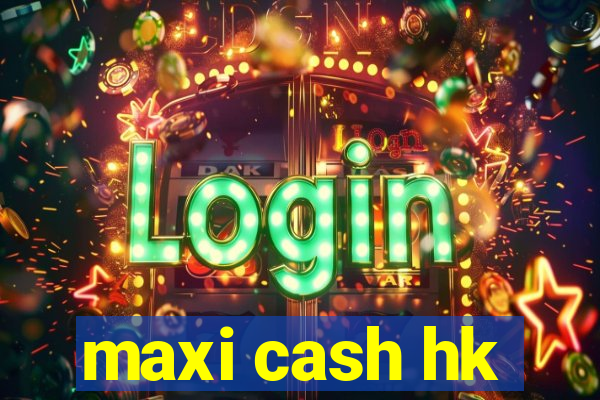 maxi cash hk