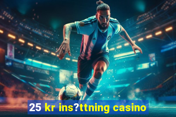 25 kr ins?ttning casino