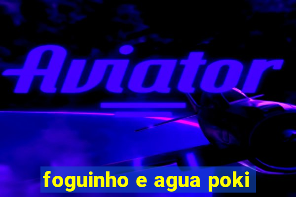 foguinho e agua poki