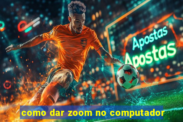 como dar zoom no computador