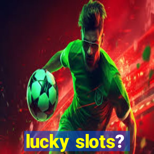 lucky slots?