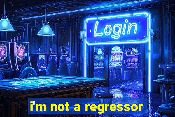 i'm not a regressor